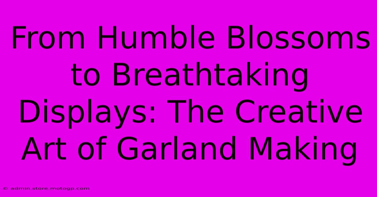 From Humble Blossoms To Breathtaking Displays: The Creative Art Of Garland Making