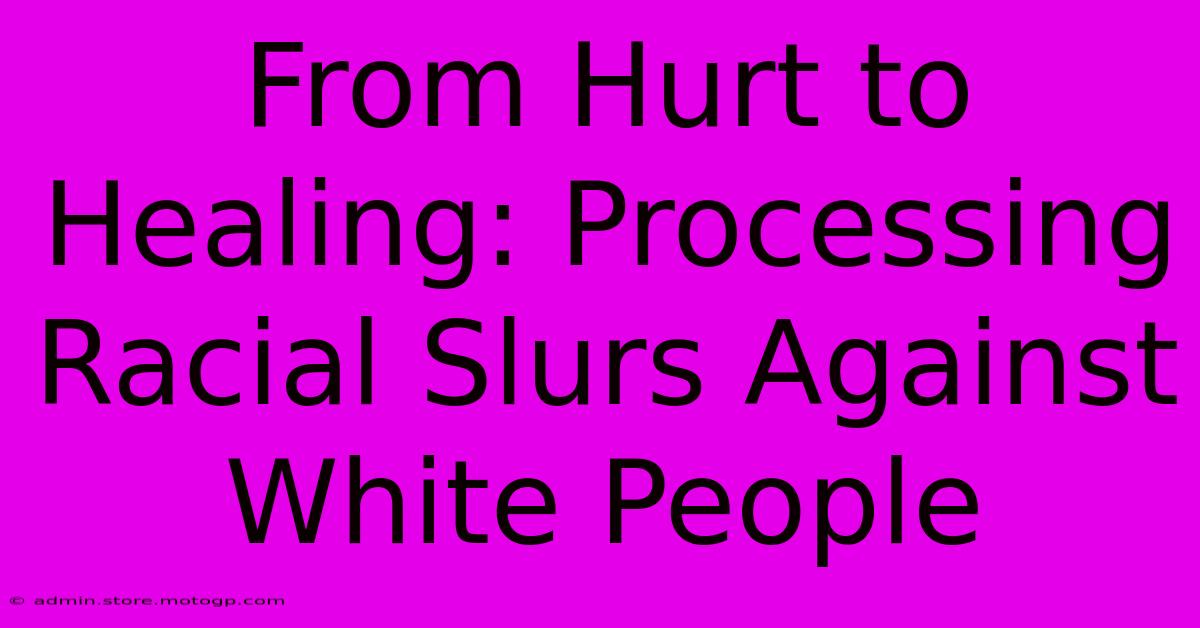 From Hurt To Healing: Processing Racial Slurs Against White People