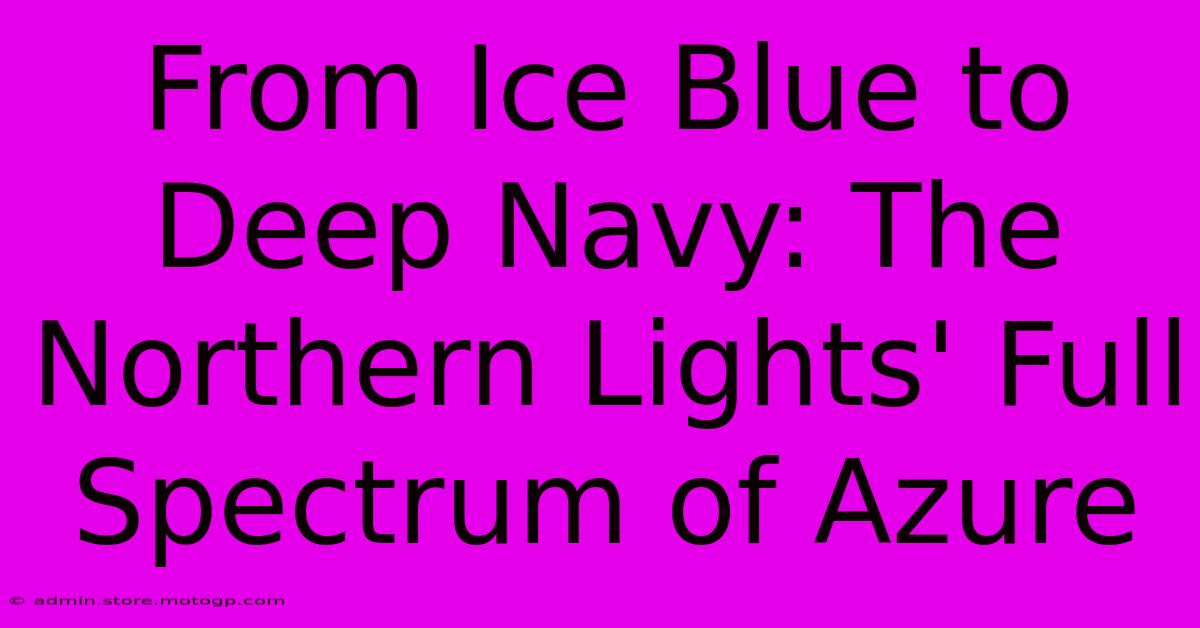 From Ice Blue To Deep Navy: The Northern Lights' Full Spectrum Of Azure