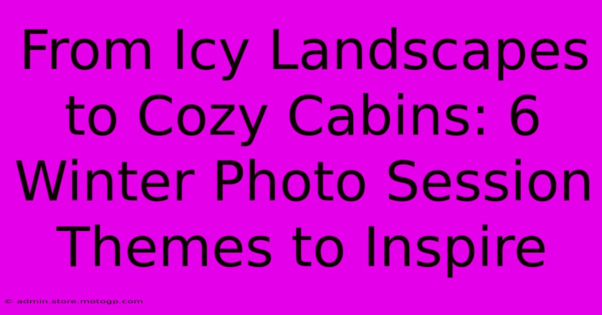 From Icy Landscapes To Cozy Cabins: 6 Winter Photo Session Themes To Inspire