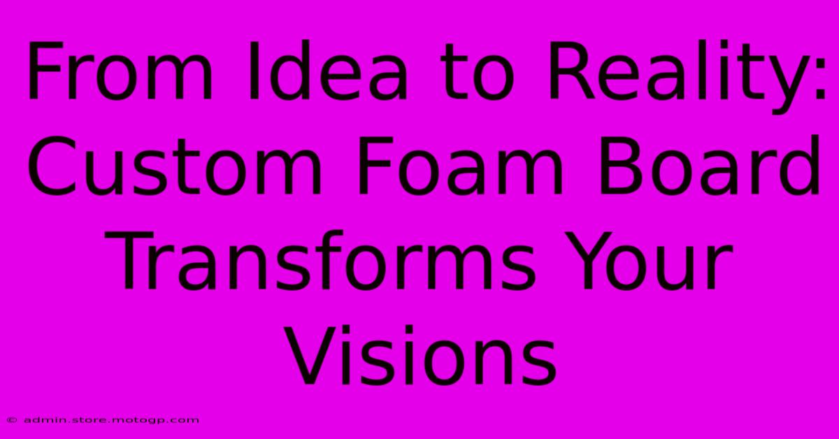 From Idea To Reality: Custom Foam Board Transforms Your Visions