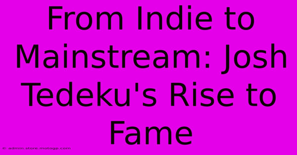 From Indie To Mainstream: Josh Tedeku's Rise To Fame