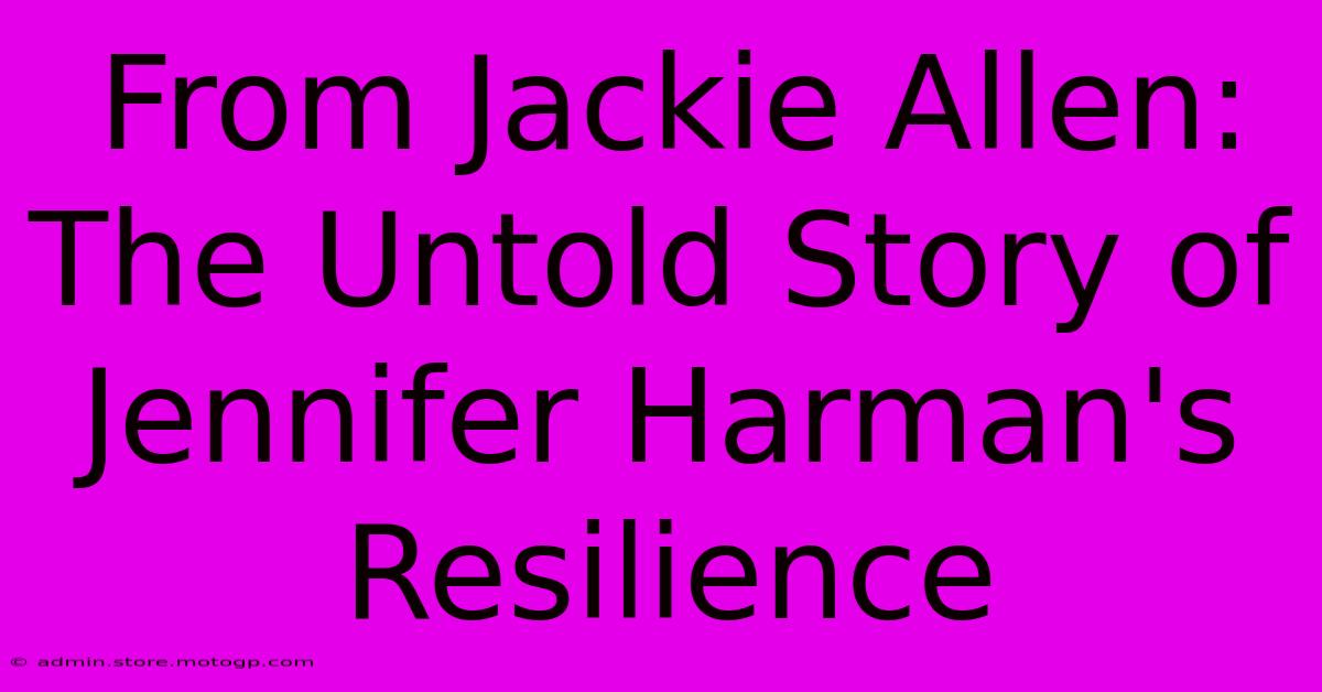 From Jackie Allen: The Untold Story Of Jennifer Harman's Resilience