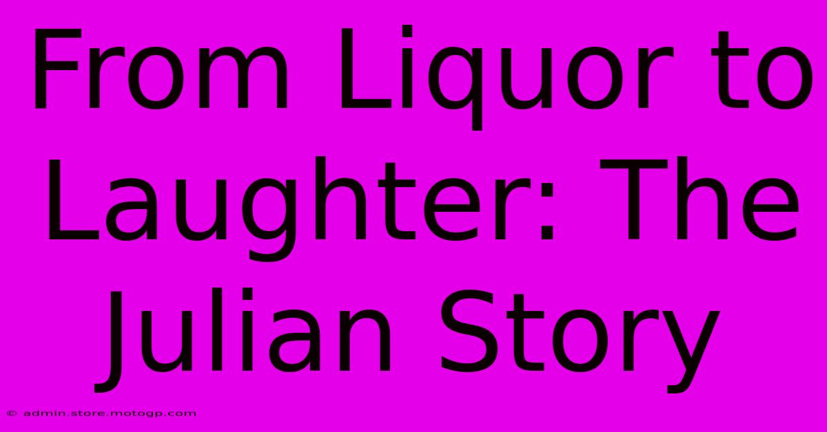 From Liquor To Laughter: The Julian Story