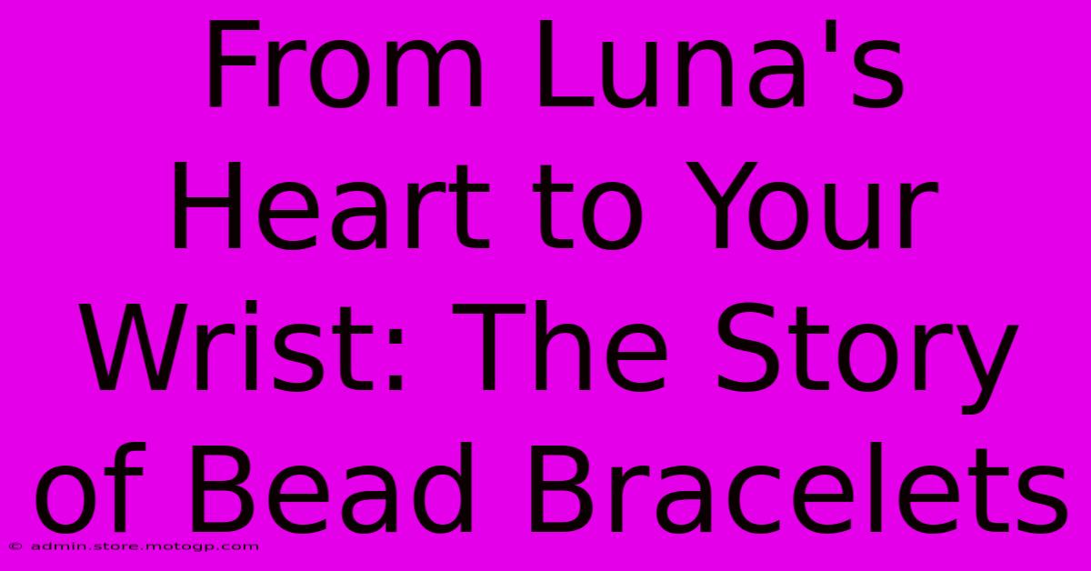 From Luna's Heart To Your Wrist: The Story Of Bead Bracelets