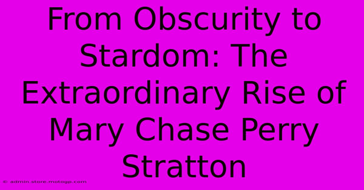 From Obscurity To Stardom: The Extraordinary Rise Of Mary Chase Perry Stratton