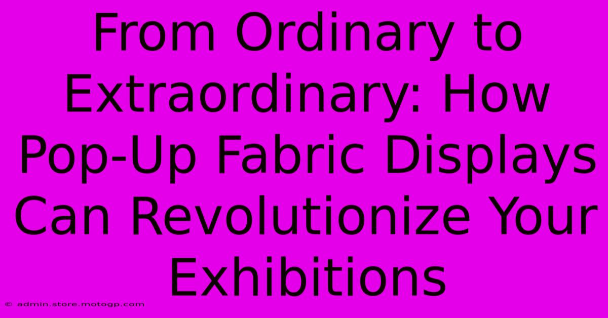 From Ordinary To Extraordinary: How Pop-Up Fabric Displays Can Revolutionize Your Exhibitions