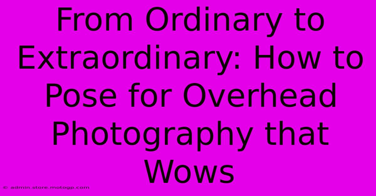 From Ordinary To Extraordinary: How To Pose For Overhead Photography That Wows