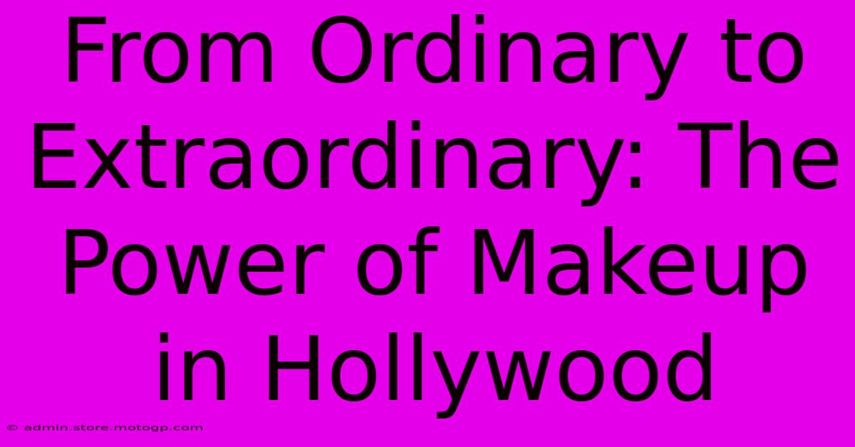 From Ordinary To Extraordinary: The Power Of Makeup In Hollywood