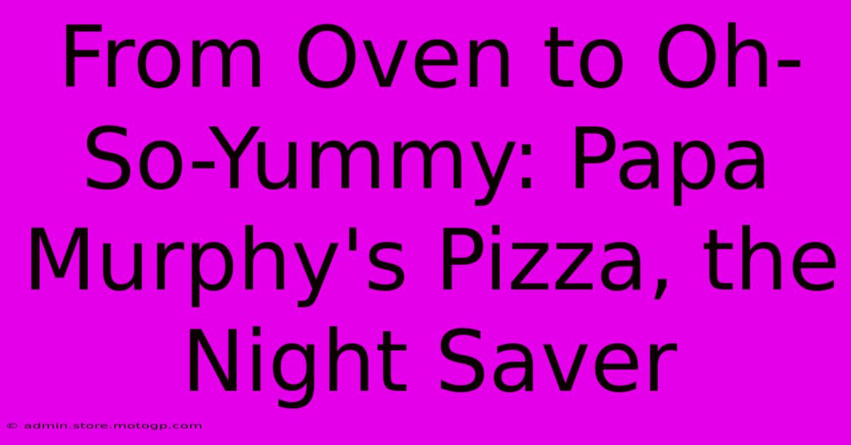 From Oven To Oh-So-Yummy: Papa Murphy's Pizza, The Night Saver