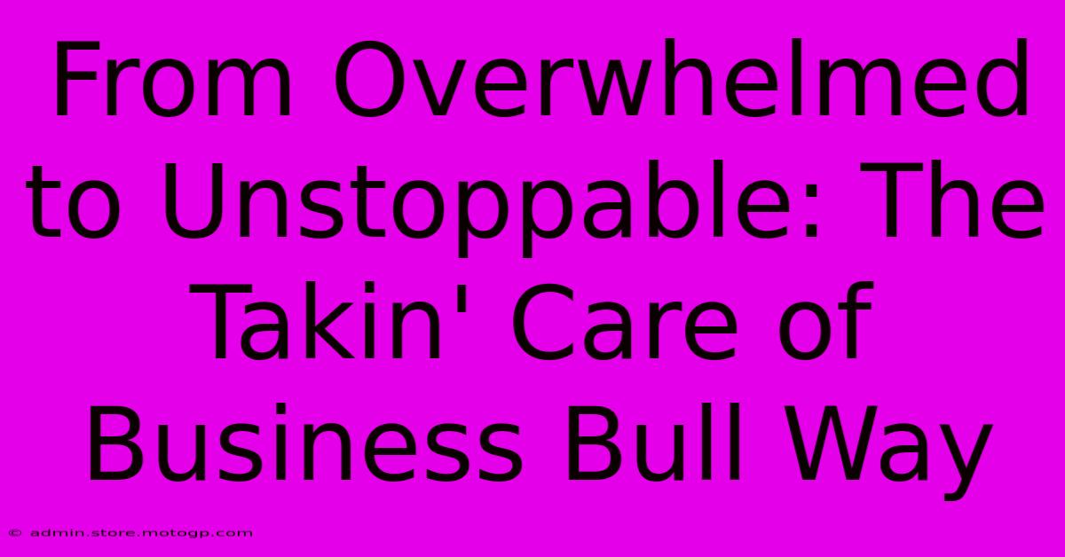 From Overwhelmed To Unstoppable: The Takin' Care Of Business Bull Way