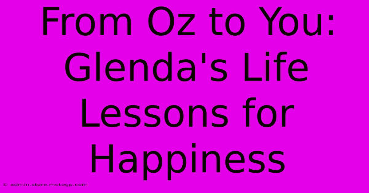 From Oz To You: Glenda's Life Lessons For Happiness