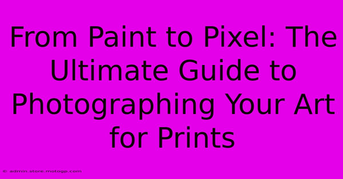 From Paint To Pixel: The Ultimate Guide To Photographing Your Art For Prints