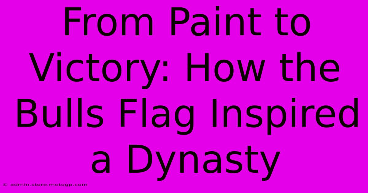 From Paint To Victory: How The Bulls Flag Inspired A Dynasty