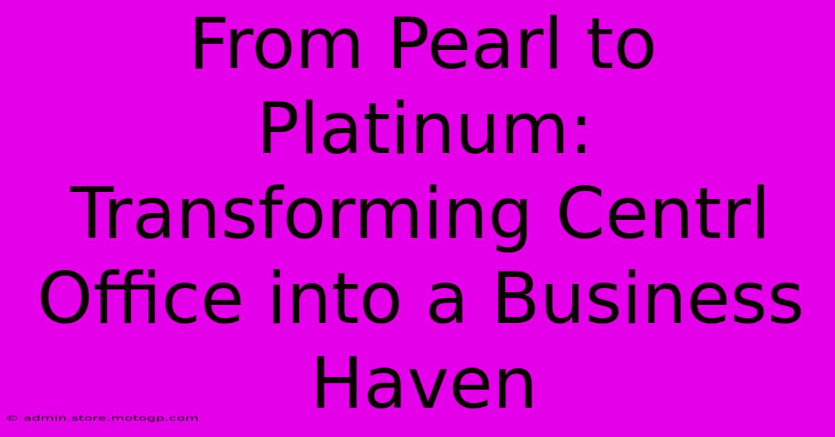 From Pearl To Platinum: Transforming Centrl Office Into A Business Haven