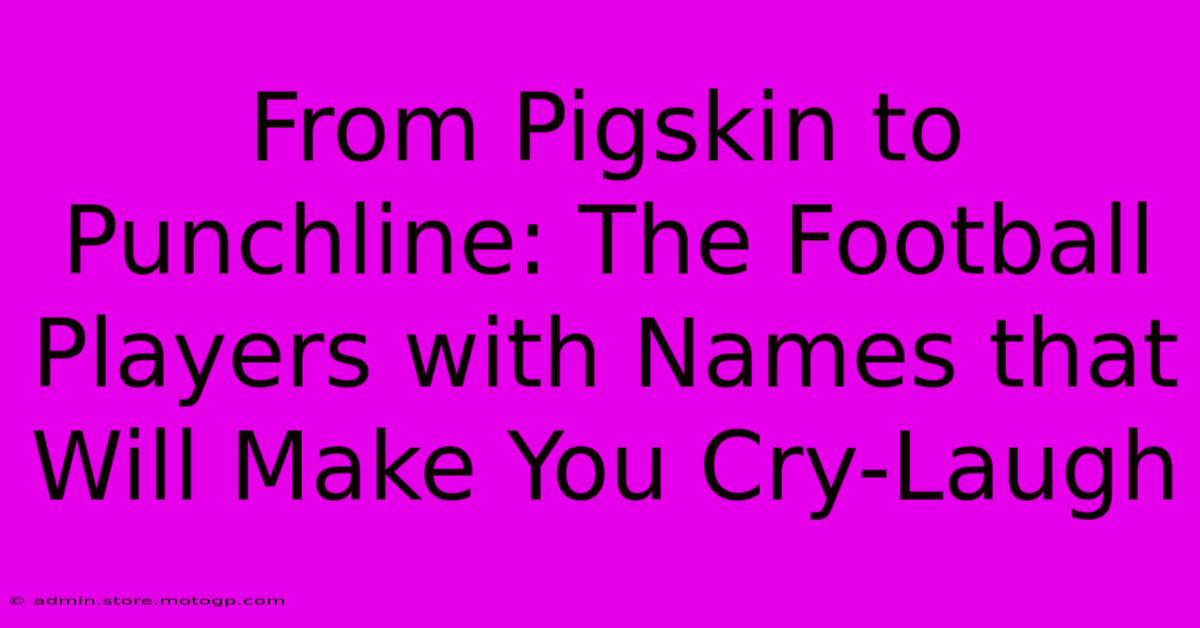 From Pigskin To Punchline: The Football Players With Names That Will Make You Cry-Laugh