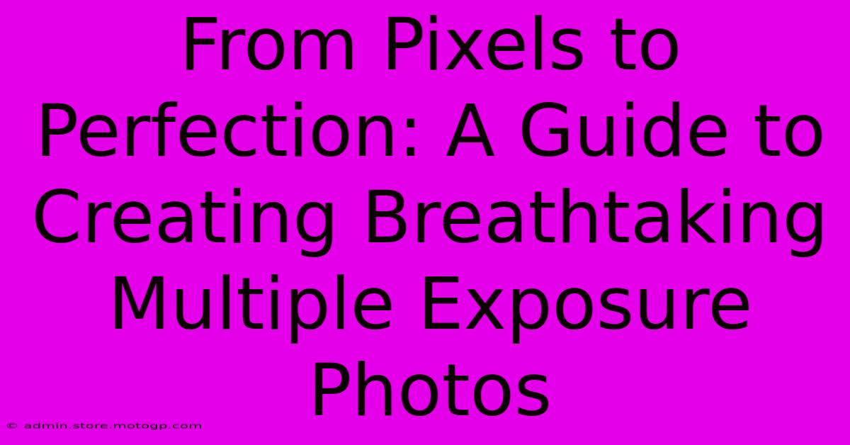 From Pixels To Perfection: A Guide To Creating Breathtaking Multiple Exposure Photos