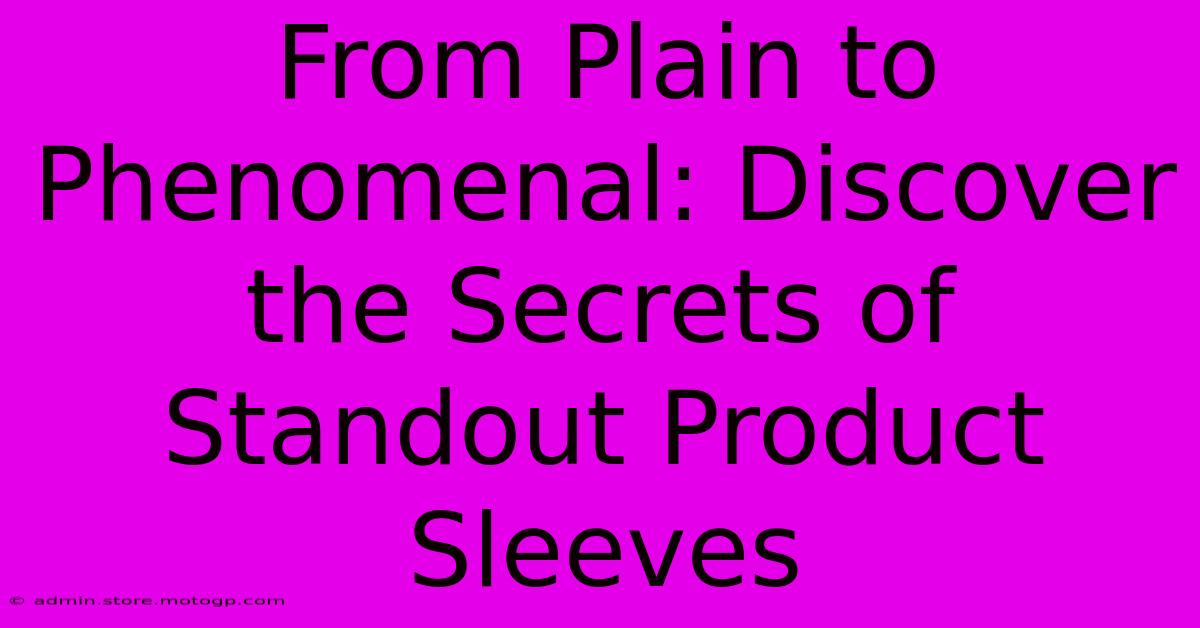 From Plain To Phenomenal: Discover The Secrets Of Standout Product Sleeves