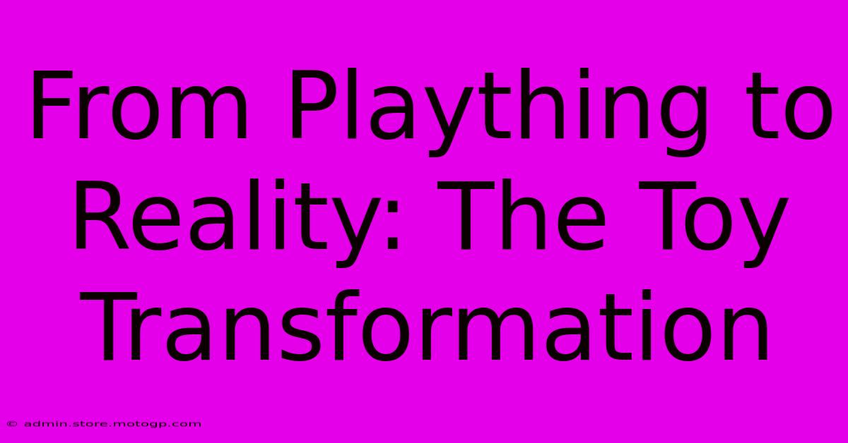 From Plaything To Reality: The Toy Transformation