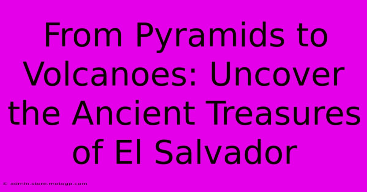 From Pyramids To Volcanoes: Uncover The Ancient Treasures Of El Salvador