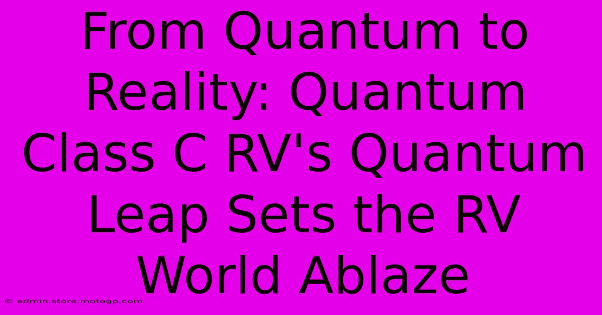 From Quantum To Reality: Quantum Class C RV's Quantum Leap Sets The RV World Ablaze