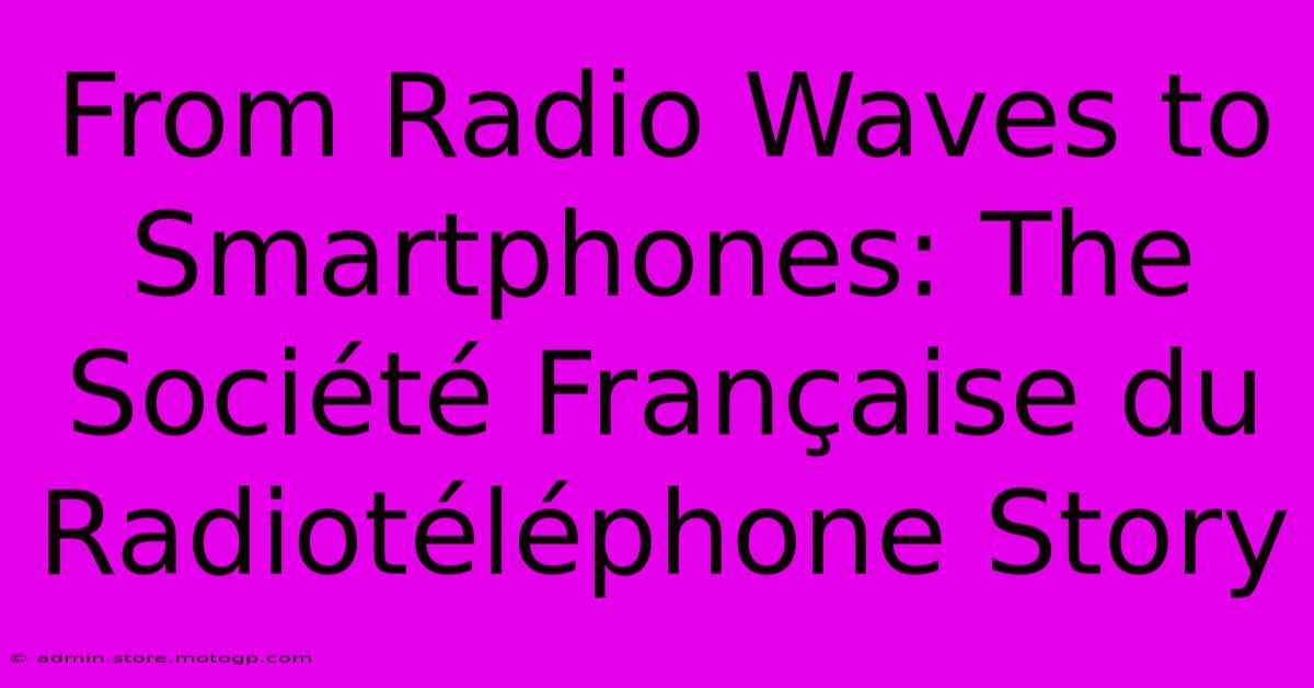 From Radio Waves To Smartphones: The Société Française Du Radiotéléphone Story