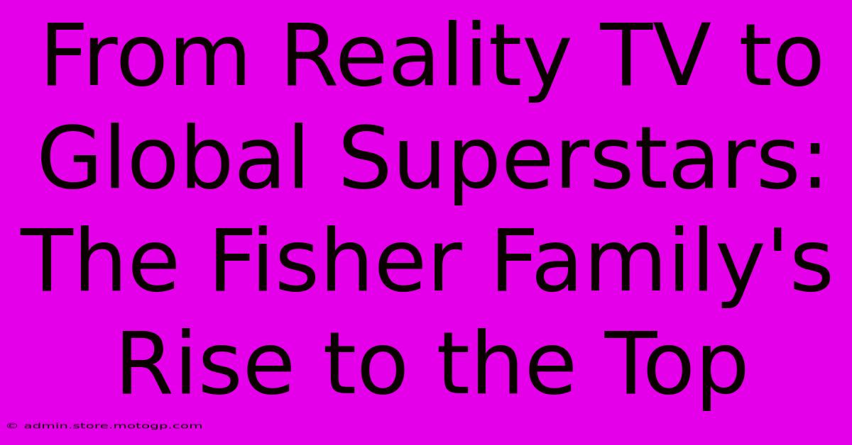 From Reality TV To Global Superstars: The Fisher Family's Rise To The Top