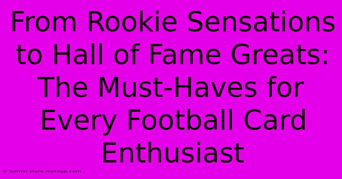 From Rookie Sensations To Hall Of Fame Greats: The Must-Haves For Every Football Card Enthusiast