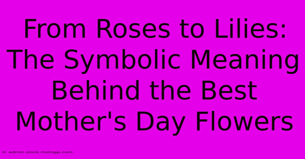 From Roses To Lilies: The Symbolic Meaning Behind The Best Mother's Day Flowers