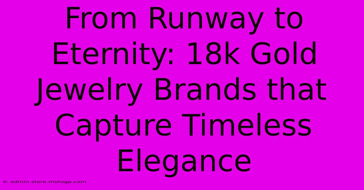 From Runway To Eternity: 18k Gold Jewelry Brands That Capture Timeless Elegance