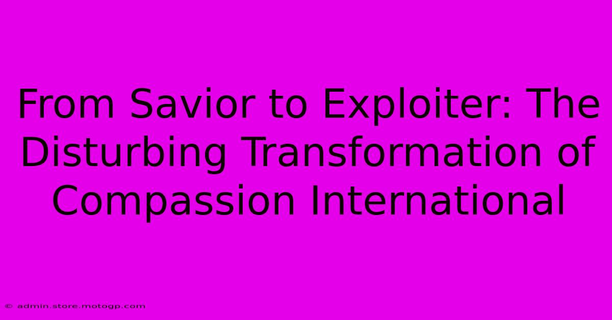 From Savior To Exploiter: The Disturbing Transformation Of Compassion International