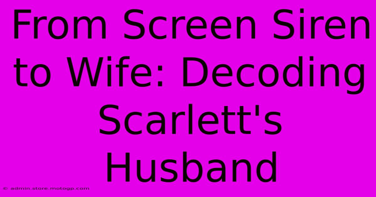 From Screen Siren To Wife: Decoding Scarlett's Husband