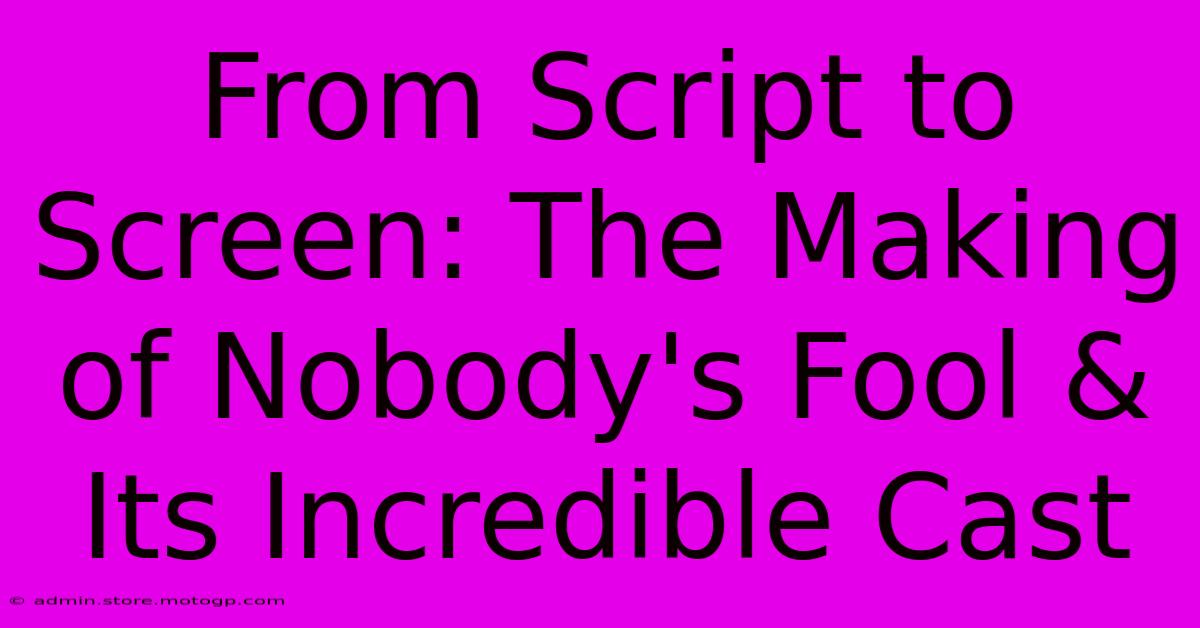 From Script To Screen: The Making Of Nobody's Fool & Its Incredible Cast