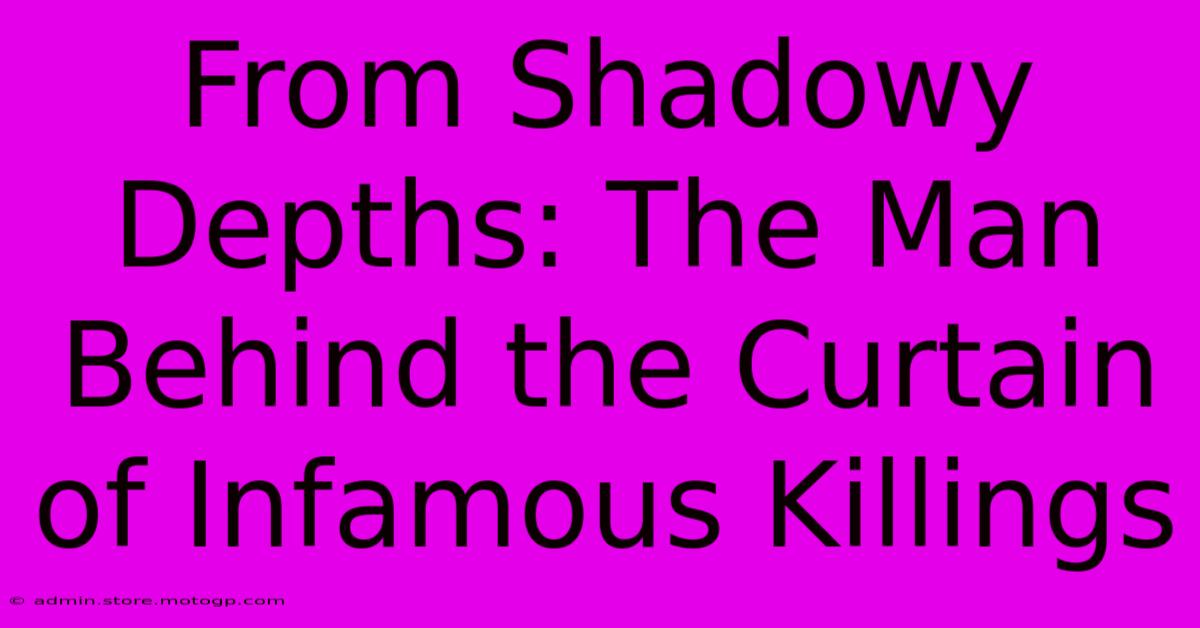 From Shadowy Depths: The Man Behind The Curtain Of Infamous Killings