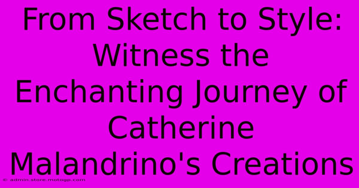 From Sketch To Style: Witness The Enchanting Journey Of Catherine Malandrino's Creations