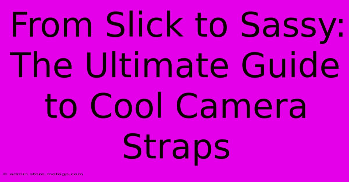 From Slick To Sassy: The Ultimate Guide To Cool Camera Straps