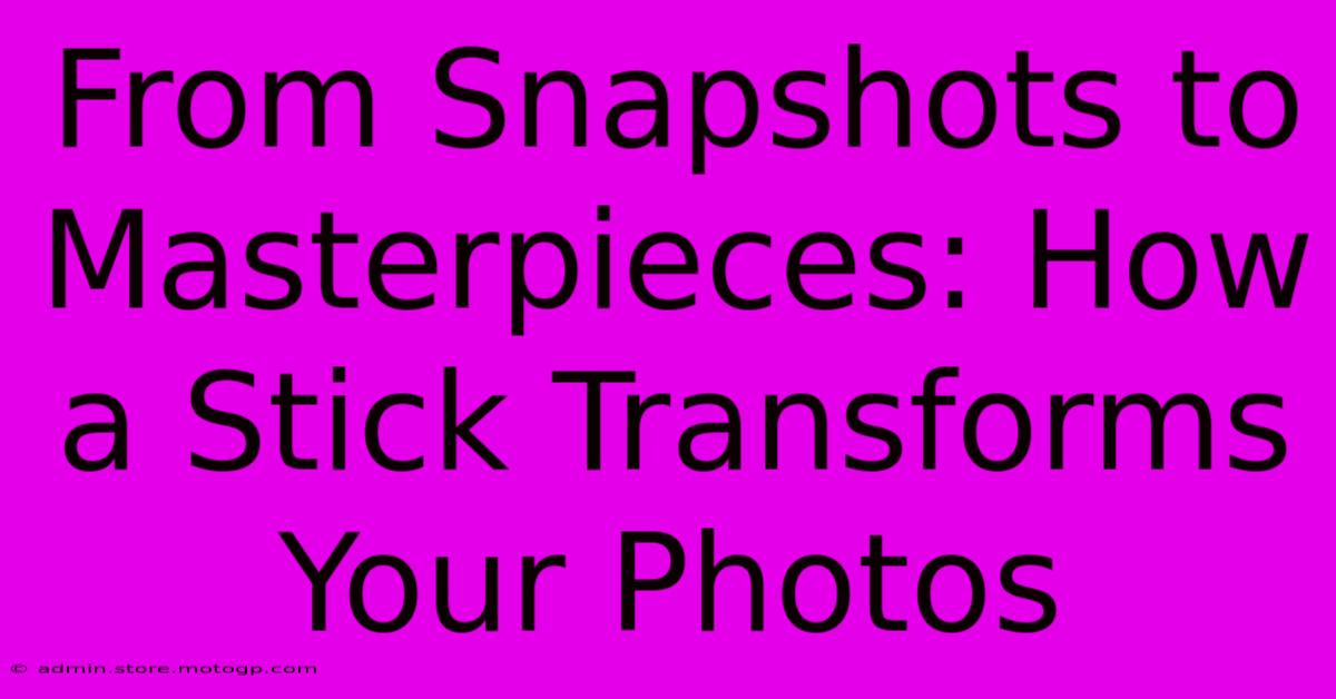 From Snapshots To Masterpieces: How A Stick Transforms Your Photos