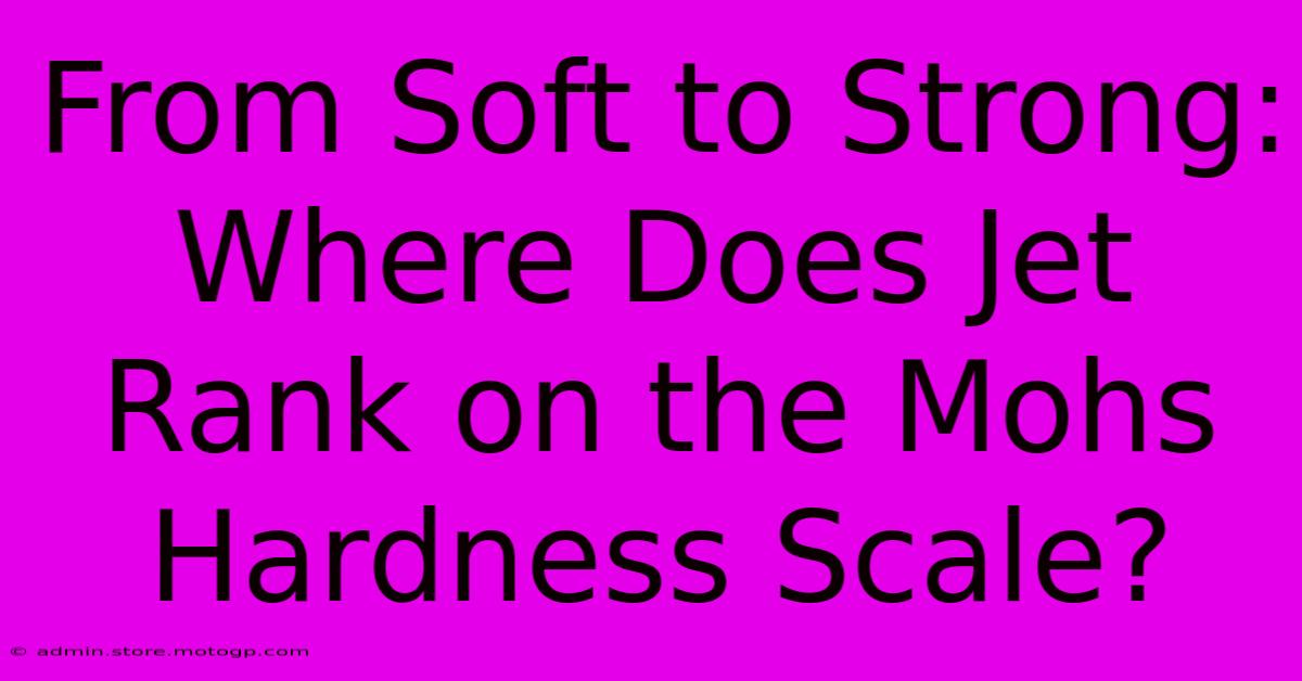 From Soft To Strong: Where Does Jet Rank On The Mohs Hardness Scale?