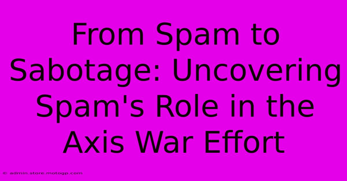 From Spam To Sabotage: Uncovering Spam's Role In The Axis War Effort