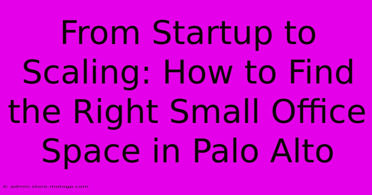 From Startup To Scaling: How To Find The Right Small Office Space In Palo Alto