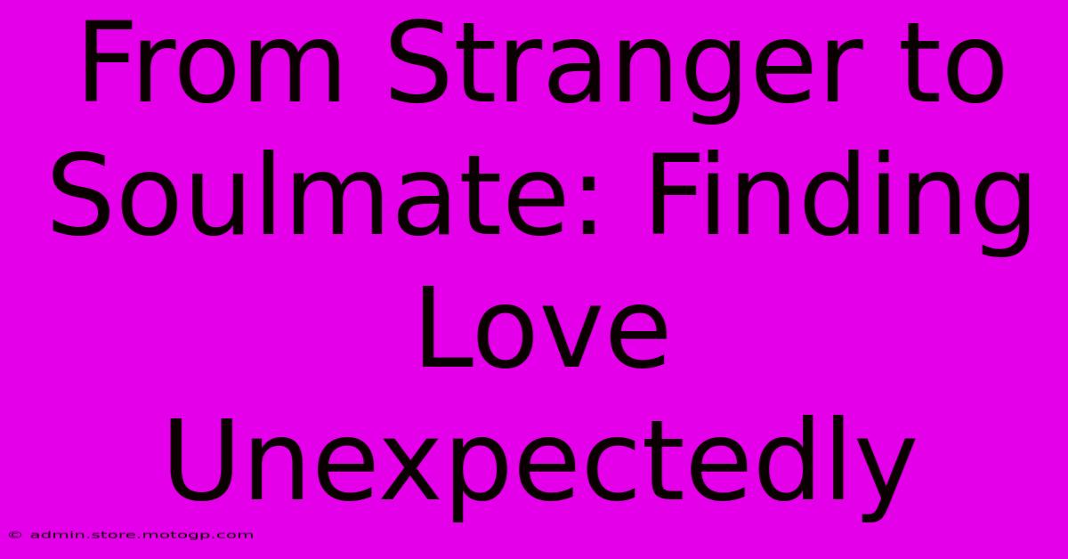 From Stranger To Soulmate: Finding Love Unexpectedly