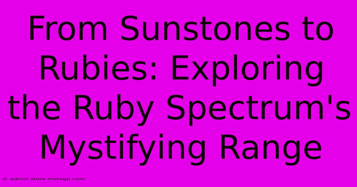 From Sunstones To Rubies: Exploring The Ruby Spectrum's Mystifying Range