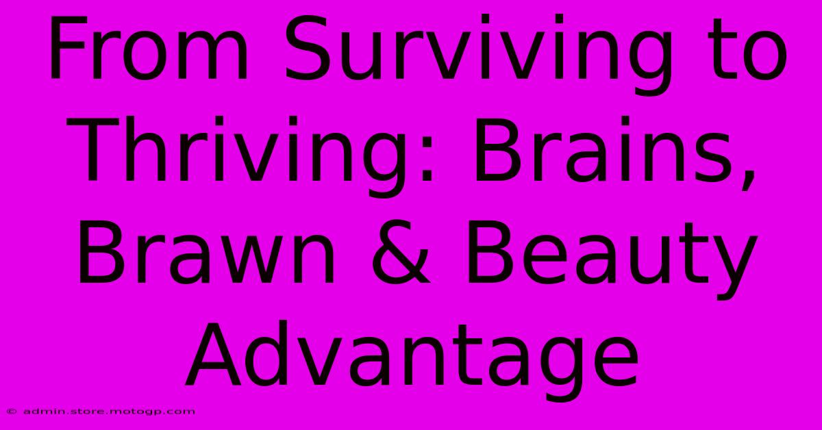 From Surviving To Thriving: Brains, Brawn & Beauty Advantage