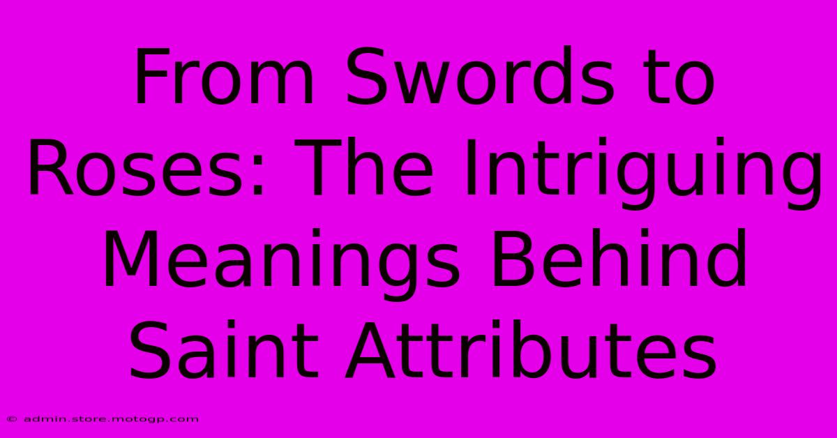 From Swords To Roses: The Intriguing Meanings Behind Saint Attributes