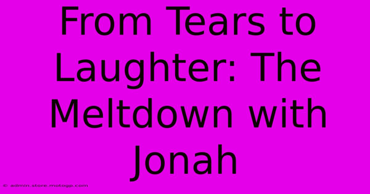 From Tears To Laughter: The Meltdown With Jonah