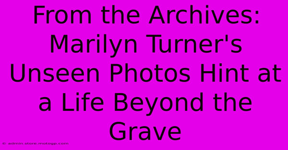 From The Archives: Marilyn Turner's Unseen Photos Hint At A Life Beyond The Grave