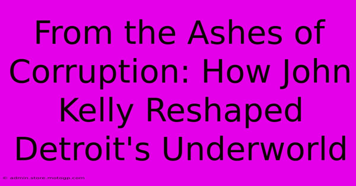 From The Ashes Of Corruption: How John Kelly Reshaped Detroit's Underworld