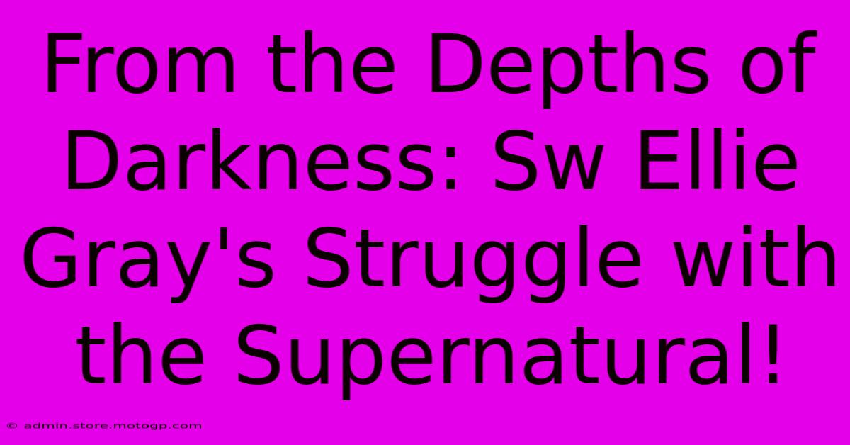 From The Depths Of Darkness: Sw Ellie Gray's Struggle With The Supernatural!