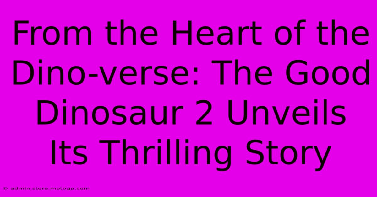 From The Heart Of The Dino-verse: The Good Dinosaur 2 Unveils Its Thrilling Story