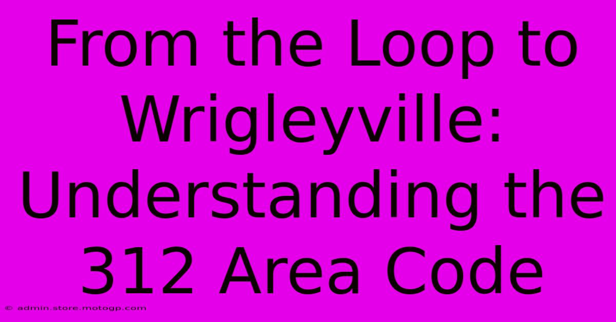 From The Loop To Wrigleyville: Understanding The 312 Area Code